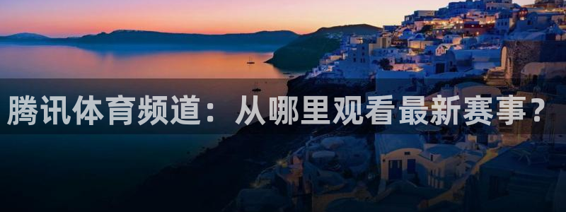 飞速体育nba直播：腾讯体育频道：从哪里观看最新赛事？